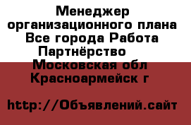 Менеджер организационного плана - Все города Работа » Партнёрство   . Московская обл.,Красноармейск г.